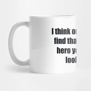 I think one day you'll find that you're the hero you've been looking for Mug